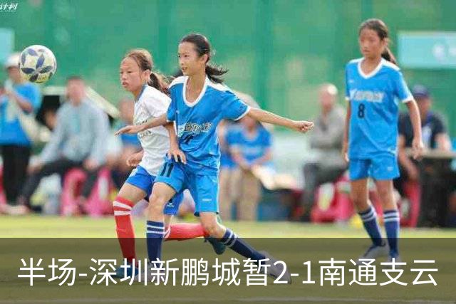 半场-深圳新鹏城暂2-1南通支云