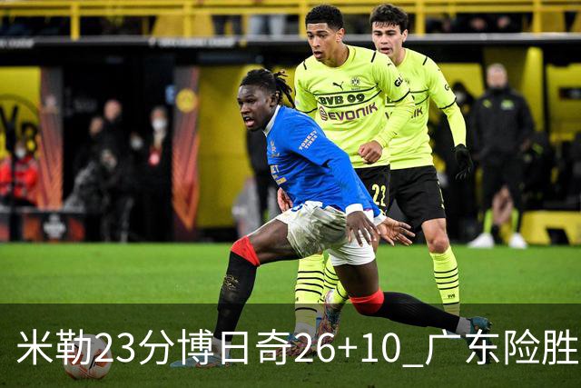 米勒23分博日奇26+10 广东险胜送宁波4连败