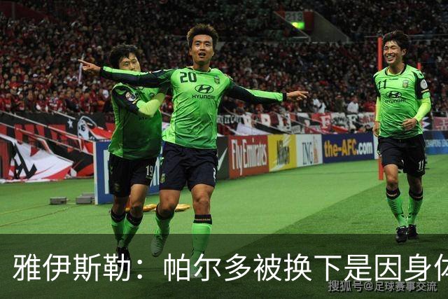 雅伊斯勒:帕尔多被换下是因身体不适;未来他可能更多踢边路